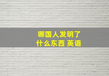 哪国人发明了什么东西 英语